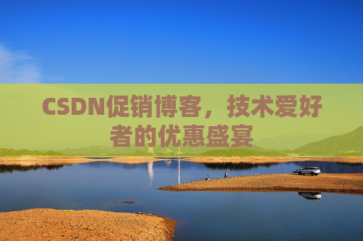 CSDN促销博客，技术爱好者的优惠盛宴